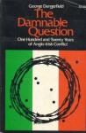 The Damnable Question: A Study of Anglo-Irish Relations - George Dangerfield