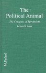 The Political Animal: The Conquest Of Speciesism - Richard D. Ryder