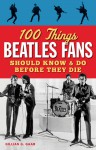 100 Things Beatles Fans Should Know & Do Before They Die - Gillian G. Gaar