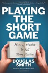 Playing the Short Game: How to Market and Sell Short Fiction - Douglas Smith