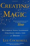 Creating Magic: 10 Common Sense Leadership Strategies from a Life at Disney - Lee Cockerell