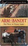 Arm of the Bandit: The Trial of Frank James - Johnny D. Boggs