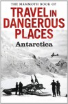 The Mammoth Book of Travel in Dangerous Places: Antarctic - John Keay