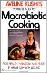 Aveline Kushi's Complete Guide to Macrobiotic Cooking: For Health, Harmony, and Peace - Aveline Kushi, Alex Jack