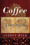 Coffee: A Dark History - Antony Wild