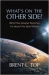 What's on the Other Side?: What the Gospel Teaches Us about the Spirit World - Brent L. Top