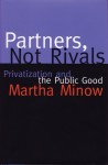 Partners Not Rivals: Privatization and the Public Good - Martha Minow