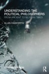 Understanding the Political Philosophers: From Ancient to Modern Times - Alan Haworth