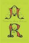 Three by Atiq Rahimi: Earth and Ashes, A Thousand Rooms of Dream and Fear, The Patience Stone - Atiq Rahimi