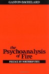 The Psychoanalysis of Fire - Gaston Bachelard, Northrop Frye, Alan C.M. Ross