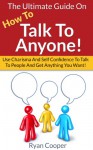 How To Talk To Anyone: The Ultimate Guide On How To Talk To Anyone! - Use Charisma And Self Confidence To Talk To People And Get Anything You Want! (Conversation, ... Charisma, Small Talk, Self Confidence) - Ryan Cooper