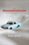 The Reconstructionist - Nick Arvin