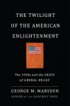 The Twilight of the American Enlightenment: The 1950s and the Crisis of Liberal Belief - George M. Marsden