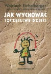 Jak wychować szczęśliwe dzieci - Wojciech Eichelberger, Anna Mieszczanek