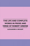 The Life and Complete Works in Prose and Verse of Robert Greene - Alexander B. Grosart