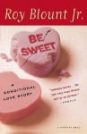 Be Sweet: A Conditional Love Story - Roy Blount Jr.