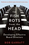 The Fish Rots from the Head: The Crisis in Our Boardrooms: Developing the Crucial Skills of the Competent Director - Bob Garratt