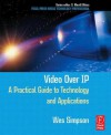 Video Over IP: A Practical Guide to Technology and Applications - Wes Simpson