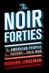 The Noir Forties: The American People From Victory to Cold War - Richard R. Lingeman