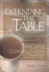 Extending the Table: A Guide for a Ministry of Home Communion Serving - Mark W. Stamm