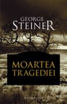 Moartea tragediei - George Steiner, Rodica Tinis