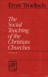 The Social Teaching of the Christian Churches: 2 Volume set Vol.I and II - Ernst Troeltsch, James Luther Adams, Olive Wyon