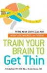 Train Your Brain to Get Thin: Prime Your Gray Cells for Weight Loss, Wellness, and Exercise - Melinda Boyd, Michele Noonan