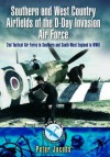 Southern and West Country Airfields of the D-Day Invasion: 2nd Tactical Air Force in Southern and South-West England in WWII - Peter Jacobs