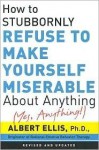 How to Stubbornly Refuse to Make Yourself Miserable About Anything - Albert Ellis