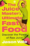 The Juice Master's Ultimate Fast Food: Discover the Power of Raw Juice - Jason Vale