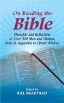 On Reading the Bible: Thoughts and Reflections of Over 500 Men and Women, from St. Augustine to Oprah Winfrey - Bill Bradfield