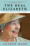 The Real Elizabeth: An Intimate Portrait of Queen Elizabeth II - Andrew Marr