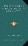 Twenty-Six of Us and One Other; The Green Kitten - Maxim Gorky