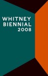 Whitney Biennial 2008 - Henriette Huldisch, Shamim M. Momin, Rebecca Solnit