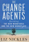 The Change Agents: Decoding the New Work Force and Workplace - Liz Nickles