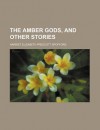 The Amber Gods, and Other Stories - Harriet Prescott Spofford