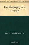 The Biography of a Grizzly - Ernest Thompson Seton