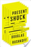 Present Shock: When Everything Happens Now - Douglas Rushkoff