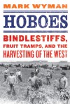 Hoboes: Bindlestiffs, Fruit Tramps, and the Harvesting of the West - Mark Wyman