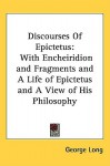 Discourses with Encheiridion & Fragments & a Life of Epictetus & a View of His Philosophy - Epictetus, George Long