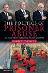 The Politics of Prisoner Abuse: The United States and Enemy Prisoners After 9/11 - David P. Forsythe