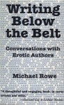 Writing Below the Belt: Conversations with Erotic Authors - Michael Rowe