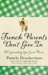 French Parents Don't Give In: 100 parenting tips from Paris - Pamela Druckerman