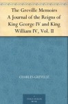 The Greville Memoirs A Journal of the Reigns of King George IV and King William IV, Vol. II - Charles Greville, Henry Reeve