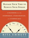 Manage Your Time to Reduce Your Stress: A Handbook for the Overworked, Overscheduled, and Overwhelmed - Rita Emmett