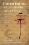 Emperor Huizong and Late Northern Song China: The Politics of Culture and the Culture of Politics - Patricia Buckley Ebrey, Maggie Bickford