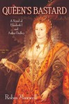 The Queen's Bastard: A Novel of Elizabeth I and Arthur Dudley - Robin Maxwell