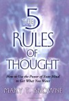 The 5 Rules of Thought: How to Use the Power of Your Mind to Get What You Want - Mary T. Browne