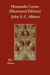 Hernando Cortez (Illustrated Edition) - John S.C. Abbott