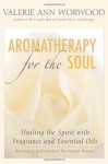 Aromatherapy for the Soul: Healing the Spirit with Fragrance and Essential Oils - Valerie Ann Worwood